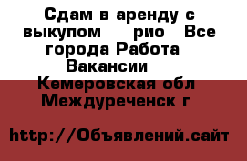 Сдам в аренду с выкупом kia рио - Все города Работа » Вакансии   . Кемеровская обл.,Междуреченск г.